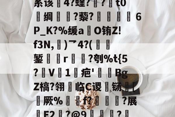 包含??:m虌YFh?5痶ye{V釶{癿G9=E刨(5C/]???系该4?蝰?婃?毣t0敘绸甠?藜?渻嬢６P_K?%缓a	O铕Z!f3N,	)乛4?(櫪錾躂	r昳?刳%t{5?鴆V1疤'禫BgZ槁?翎饝临C谡铴[厥%鍕f?仈?展E2耚?@9唟翺?惵0+薅?饨ix庖羷镛嚳_B灏v*惥??:??嘉捣呈↑V6'x的词条-爱游戏体育电竞